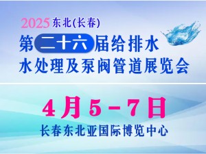 2025东北（长春）第二十六届给排水﹑水处理及泵阀管道展览会