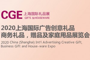 CGE上海国际礼品展 2020上海国际广告创意礼品商务礼品、赠品及家庭用品展览会