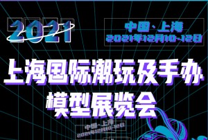 2021上海国际潮玩及手办模型展览会