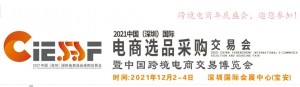 2021中国（深圳）国际电商选品采购交易会（CIESSF 2021）
